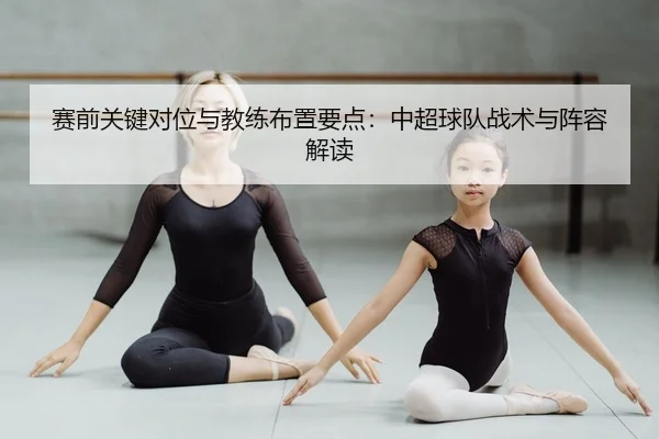 赛前关键对位与教练布置要点：中超球队战术与阵容解读