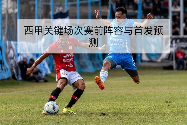 西甲关键场次赛前阵容与首发预测